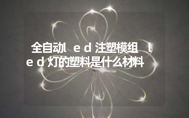 全自动led注塑模组 led灯的塑料是什么材料